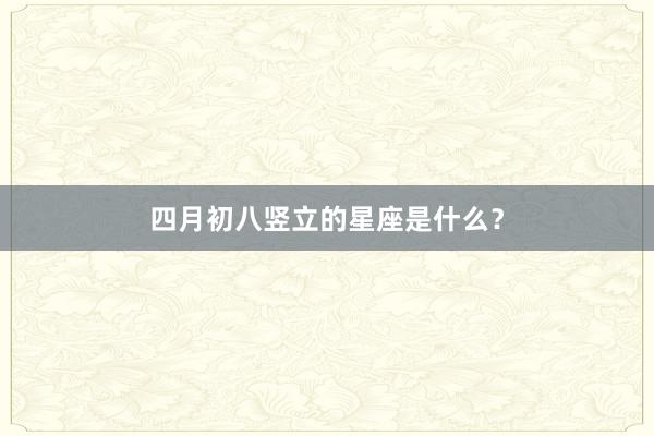四月初八竖立的星座是什么？