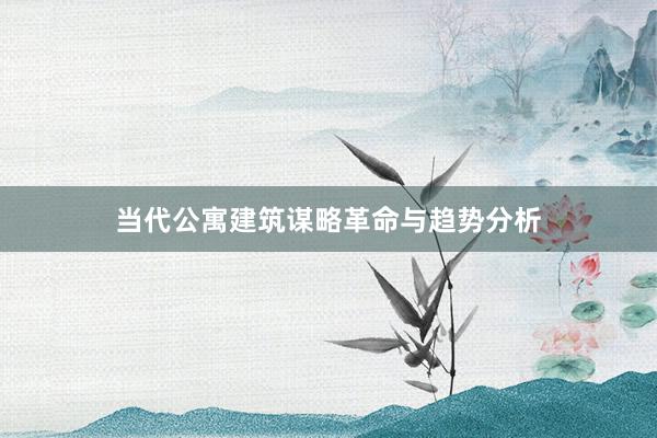 当代公寓建筑谋略革命与趋势分析