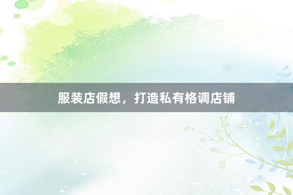 服装店假想，打造私有格调店铺