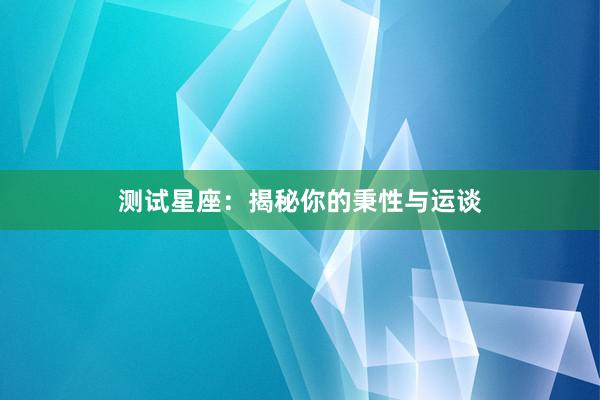 测试星座：揭秘你的秉性与运谈