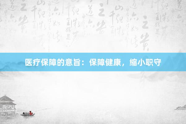 医疗保障的意旨:保障健康,缩小职守