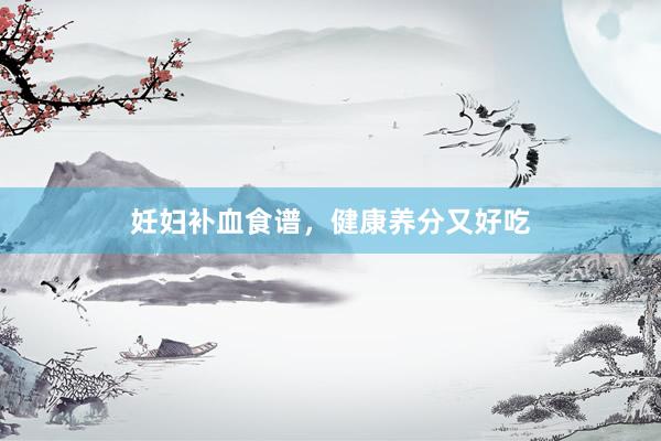 妊妇补血食谱，健康养分又好吃